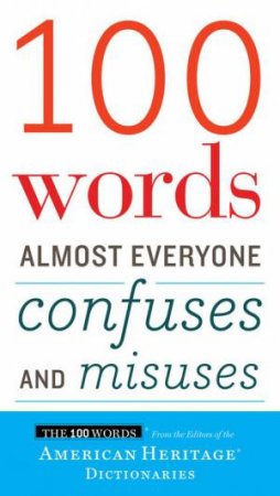 100 Words Almost Everyone Confuses and Misuses by AMERICAN HERITAGE DICTIONARIES