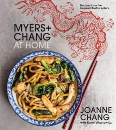 Myers And Chang At Home: Recipes From The Beloved Boston Eatery by Joanne Chang & Karen Akunowicz