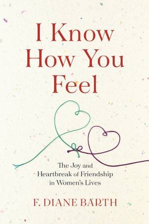 I Know How You Feel: The Joy And Heartbreak Of Friendship In Women's Lives