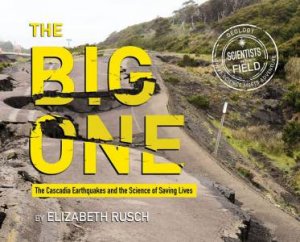 The Big One: The Cascadia Earthquakes And The Science Of Saving Lives by Elizabeth Rusch