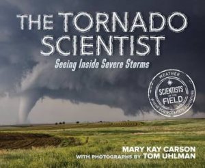 The Tornado Scientist: Seeing Inside Severe Storms by Mary Kay Carson