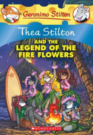 Thea Stilton And The Legend Of The Fire Flowers by Thea Stilton & Geronimo Stilton