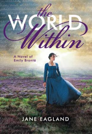 World Within: A Novel of Emily Bronte by Jane Eagland