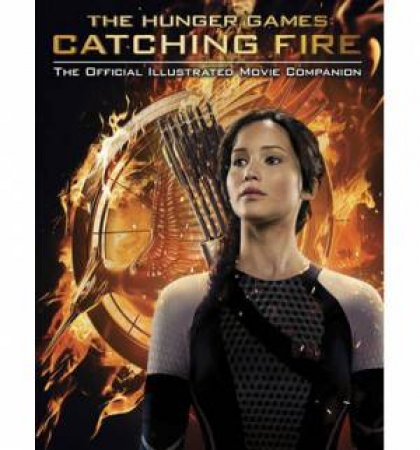 Hunger Games: Catching Fire Official Illustrated Movie Companion by Kate Egan