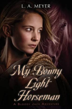My Bonny Light Horseman: Jacky Faber 6 by MEYER LOUIS A