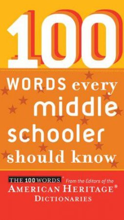 100 Words Every Middle Schooler Should Know by AMERICAN HERITAGE DICTIONARIES