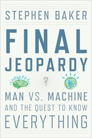 Final Jeopardy: Man Vs Machine and the Quest to Know Everything by BAKER STEPHEN