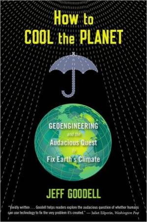 How to Cool the Planet: Geoengineering and the Audacious Quest to Fix Earth's Climate by GOODELL JEFF