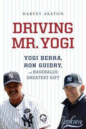 Driving Mr. Yogi: Yogi Berra, Ron Guidry, and Baseball's Greatest Gift by ARATON HARVEY