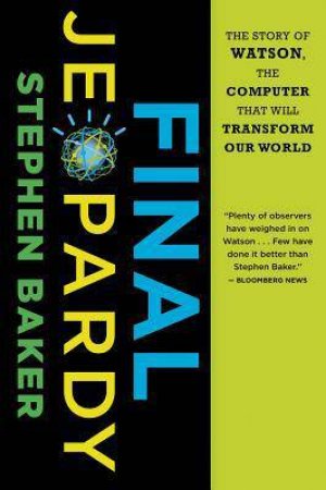 Final Jeopardy: The Story of Watson, the Computer that Will Transform Our World by BAKER STEPHEN