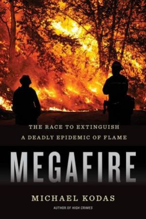 Megafire: The Race To Extinguish A Deadly Epidemic Of Flame by Michael Kodas