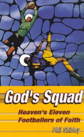 God's Squad: Heaven's Eleven Footballers of Faith by Phil Shirley