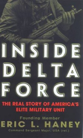Inside Delta Force: The Real Story Of America's Elite Military Unit by Eric L Haney