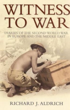 Witness To War: Diaries Of The Second World War by Richard Aldrich