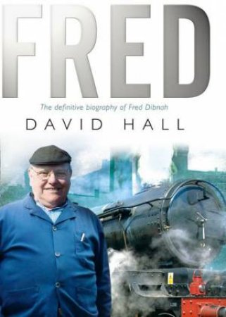 FRED - THE DEFINITIVE BIOGRAPHY OF FRED DIBNAH by Hall David