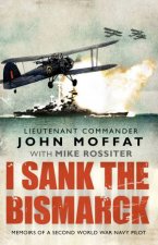 I Sank The Bismarck Memoirs of a Second World War Navy Pilot