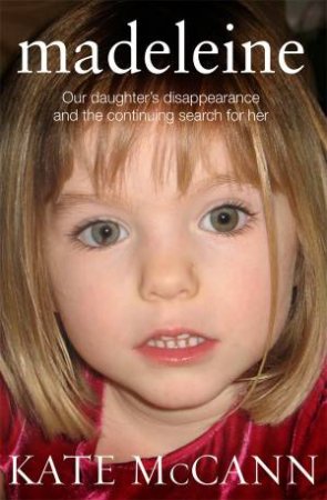 Madeleine: Our Daughter's Disappearance And the Continuing Search For Her by Kate Mccann