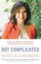 Dot Complicated  How to Make it Through Life Online in One