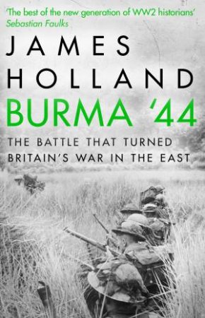 Burma '44: The Battle That Turned Britain's War In The East by James Holland