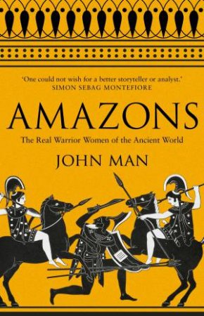 Amazons: The Real Warrior Women Of The Ancient World by John Man