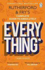 Rutherford And Frys Complete Guide To Absolutely Everything Abridged