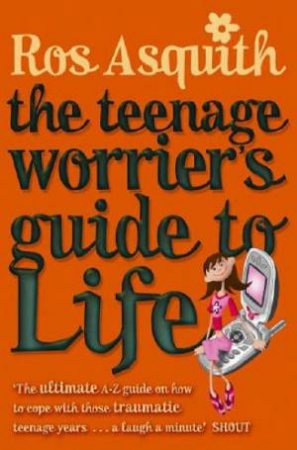The Teenage Worrier's Guide To Life by Ros Asquith