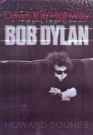 Down The Highway: The Life Of Bob Dylan by Howard Sounes