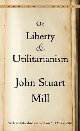 On Liberty and Utilitarianism by John Stuart Mill & Alan M. Dershowitz