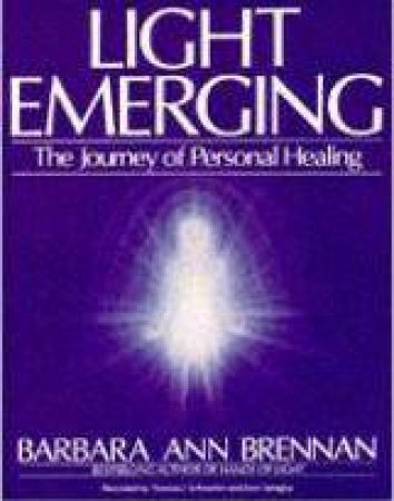 Light Emerging: The Journey Of Personal Healing by Barbara Ann Brennan