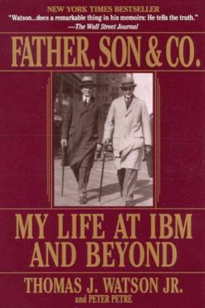 Father, Son & Co: My Life At IBM & Beyond by Thomas J Watson  Jr
