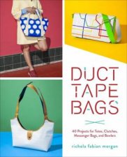 Duct Tape Bags 40 Projects For Totes Clutches Messenger Bags And Bowlers