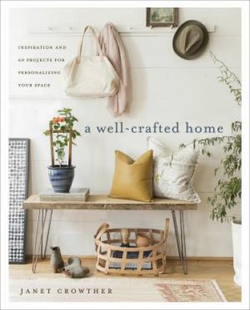 A Well-Crafted Home: Inspiration And 60 Projects For Personalizing Your Space by Janet Crowther