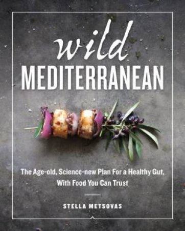 Wild Mediterranean: The Age-Old, Science-New Plan For A Healthy Gut, With Food You Can Trust by Stella Metsovas