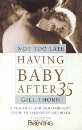 Not Too Late: Having A Baby After 35 by Gill Thorn