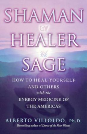 Shaman, Healer, Sage by Alberto Villoldo