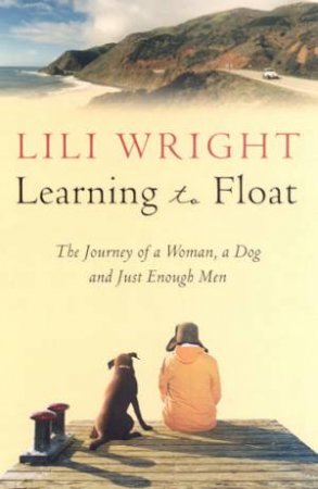 Learning To Float: The Journey Of A Woman, A Dog, And Just Enough Men by Lili Wright