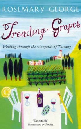 Treading Grapes: Walking Through The Vineyards Of Tuscany by Rosemary George
