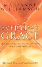 Everyday Grace Having Hope Finding Forgiveness And Making Miracles