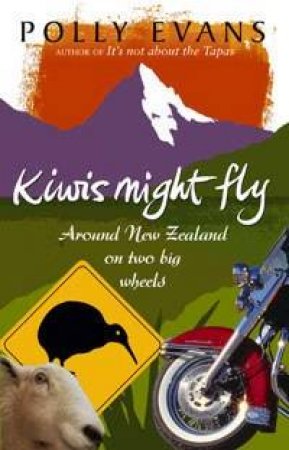 Kiwis Might Fly: Around New Zealand On Two Big Wheels by Polly Evans