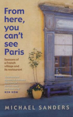 From Here, You Can't See Paris: Seasons Of A French Village And Its Restaurant by Michael Sanders