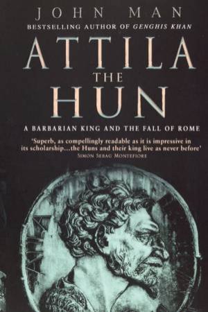 Attila The Hun: A Barbarian King And The Fall Of Rome by John Man