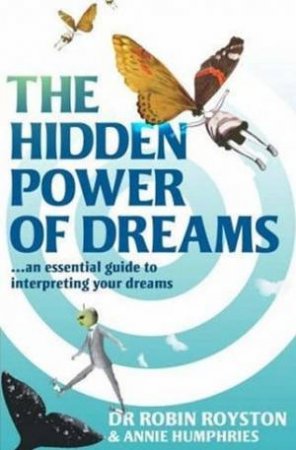 The Hidden Power Of Dreams: An Essential Guide To Interpreting Your Dreams by Robin Royston & Annie Humphries