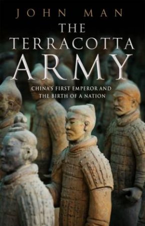 Terracotta Army: China's First Emperor and the Birth of a Nation by John Man
