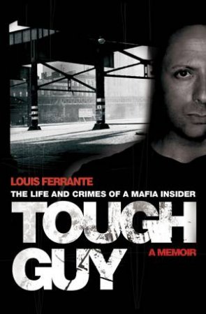 Tough Guy: The Life and Crimes of a Mafia Insider by Louis Ferrante