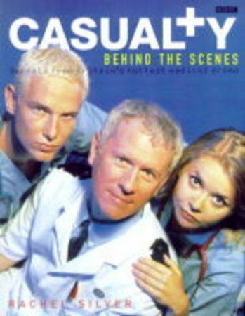 Casualty: Behind The Scenes by Rachel Silver