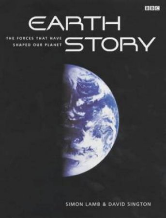 Earth Story: The Forces That Have Shaped Our Planet by Simon Lamb & David Sington