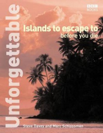 Unforgettable Islands To Escape To Before You Die by Steve Davey & Marc Schlossman