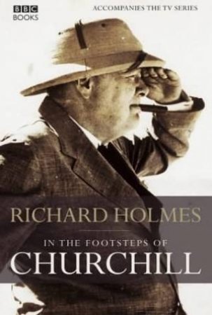In The Footsteps Of Churchill by Richard Holmes