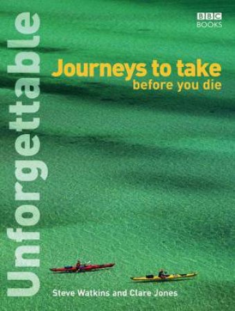 Unforgettable: Journeys To Take Before You Die by Steve Watkins & Clare Jones
