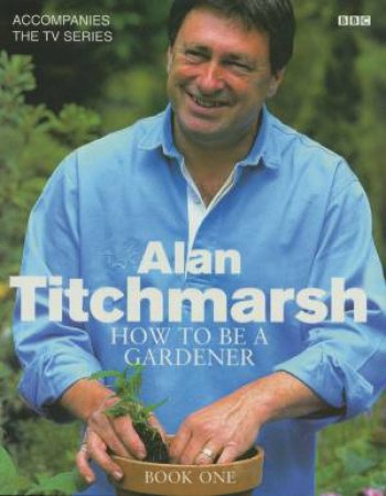 Alan Titchmarsh's How To Be A Gardener Book One by Alan Titchmarsh